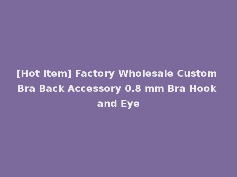 [Hot Item] Factory Wholesale Custom Bra Back Accessory 0.8 mm Bra Hook and Eye