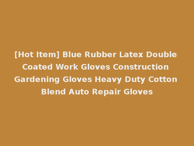 [Hot Item] Blue Rubber Latex Double Coated Work Gloves Construction Gardening Gloves Heavy Duty Cotton Blend Auto Repair Gloves