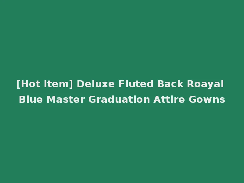 [Hot Item] Deluxe Fluted Back Roayal Blue Master Graduation Attire Gowns