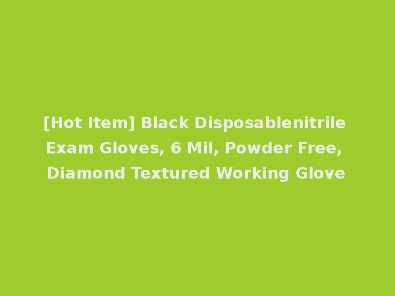 [Hot Item] Black Disposablenitrile Exam Gloves, 6 Mil, Powder Free, Diamond Textured Working Glove