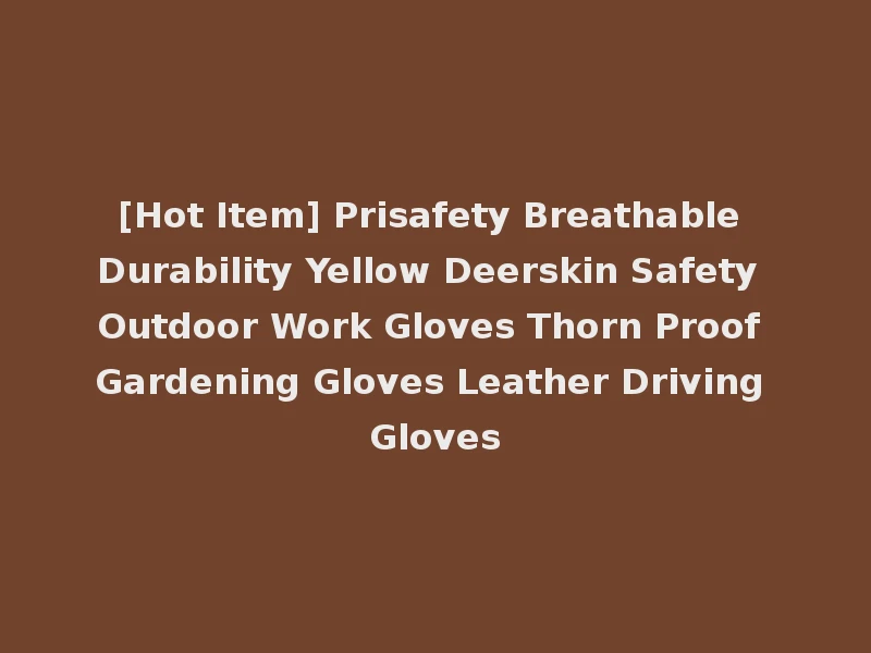 [Hot Item] Prisafety Breathable Durability Yellow Deerskin Safety Outdoor Work Gloves Thorn Proof Gardening Gloves Leather Driving Gloves