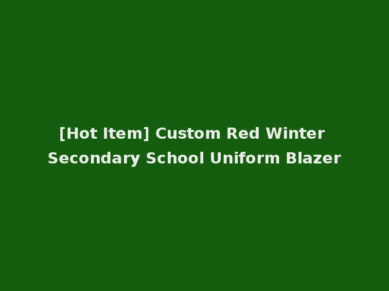 [Hot Item] Custom Red Winter Secondary School Uniform Blazer