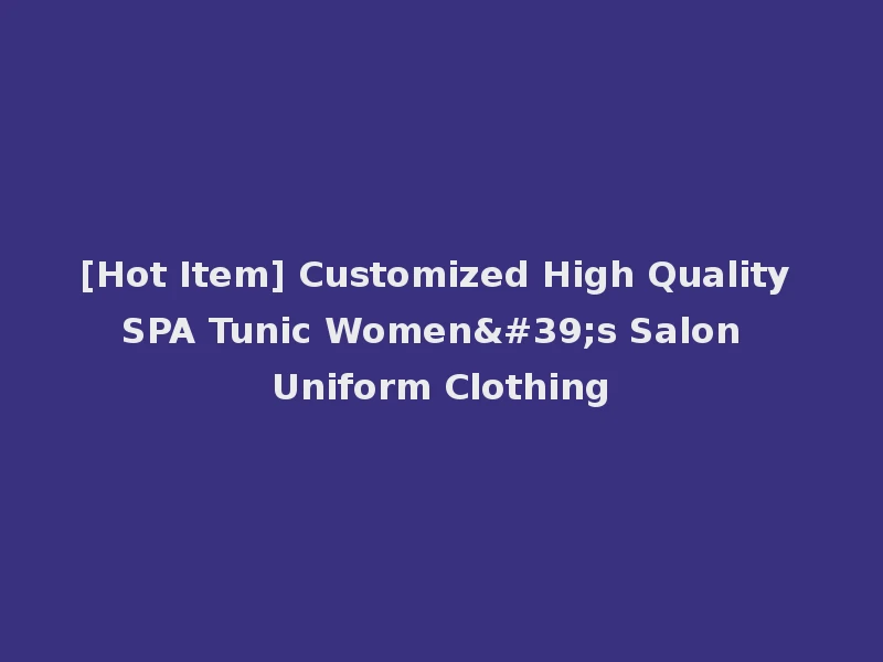 [Hot Item] Customized High Quality SPA Tunic Women's Salon Uniform Clothing