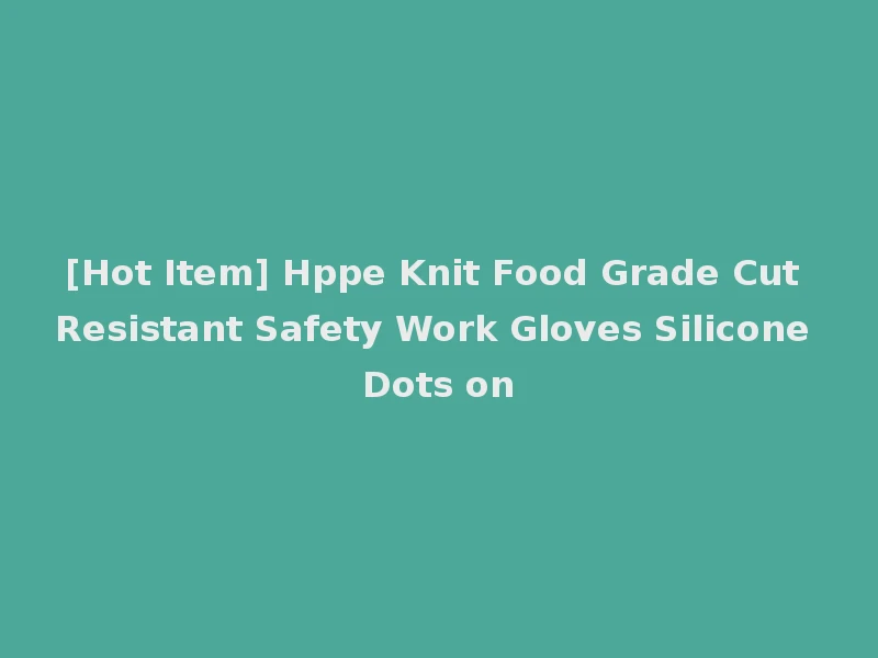 [Hot Item] Hppe Knit Food Grade Cut Resistant Safety Work Gloves Silicone Dots on