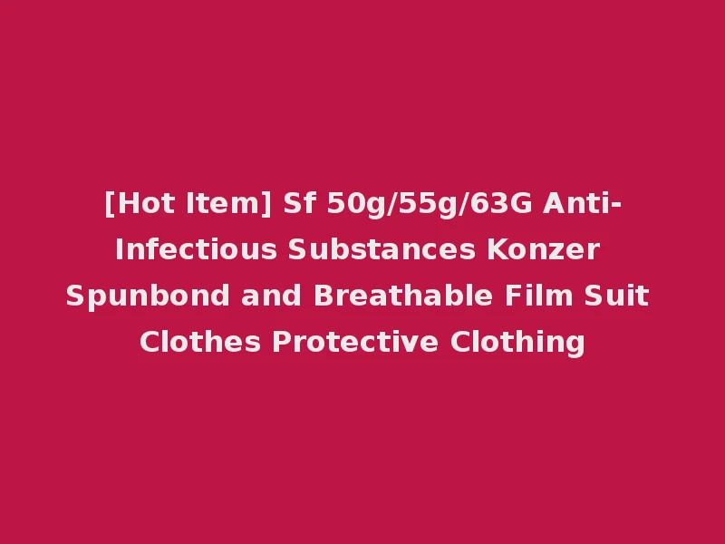 [Hot Item] Sf 50g/55g/63G Anti-Infectious Substances Konzer Spunbond and Breathable Film Suit Clothes Protective Clothing