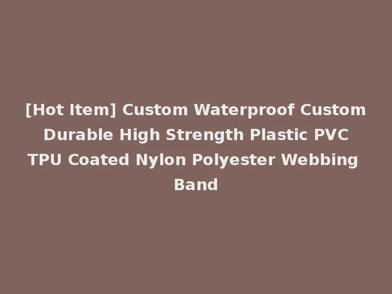 [Hot Item] Custom Waterproof Custom Durable High Strength Plastic PVC TPU Coated Nylon Polyester Webbing Band