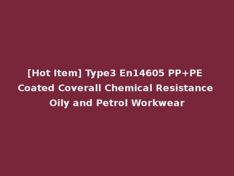 [Hot Item] Type3 En14605 PP+PE Coated Coverall Chemical Resistance Oily and Petrol Workwear
