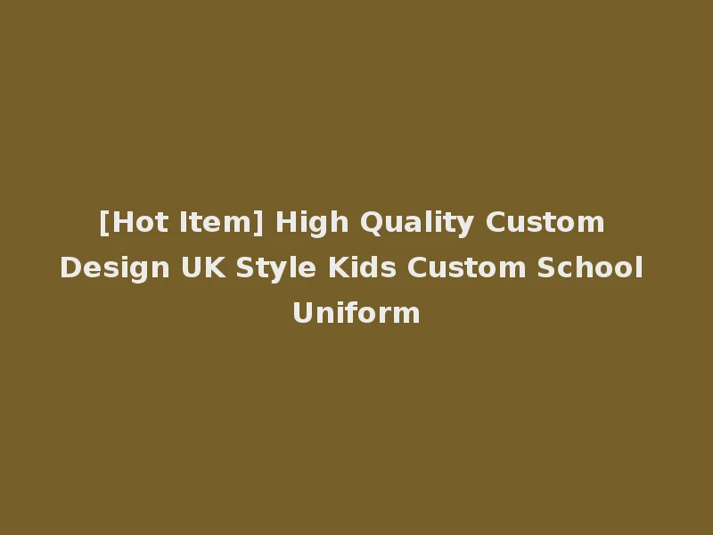 [Hot Item] High Quality Custom Design UK Style Kids Custom School Uniform