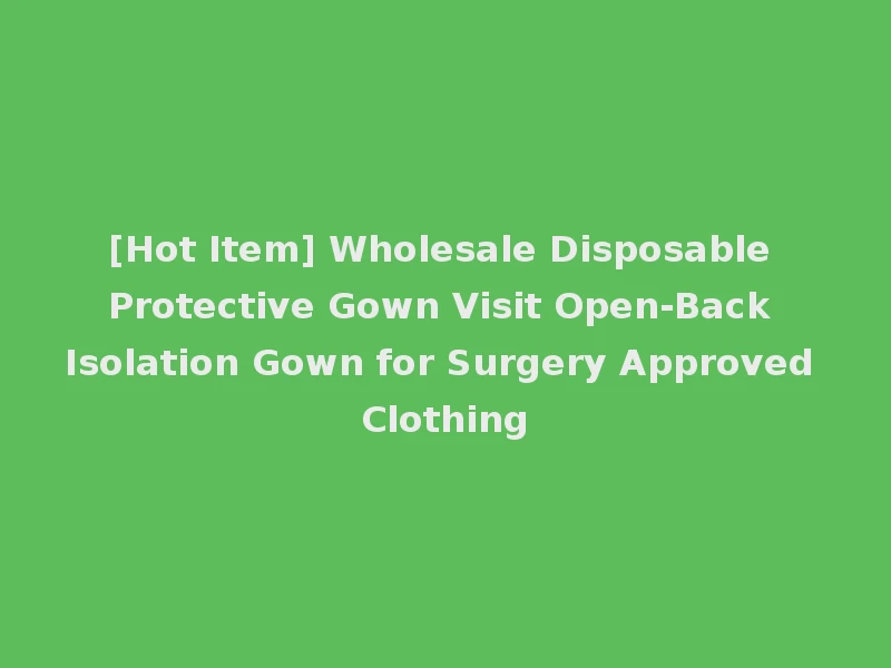 [Hot Item] Wholesale Disposable Protective Gown Visit Open-Back Isolation Gown for Surgery Approved Clothing