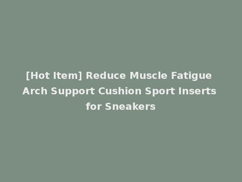 [Hot Item] Reduce Muscle Fatigue Arch Support Cushion Sport Inserts for Sneakers