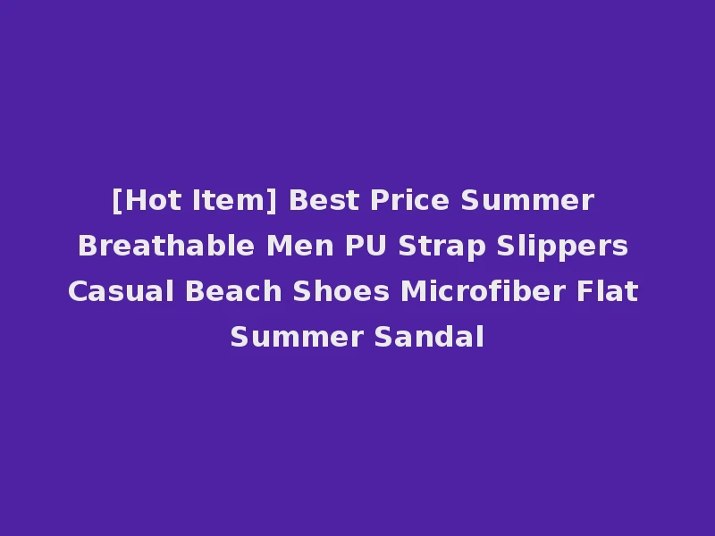 [Hot Item] Best Price Summer Breathable Men PU Strap Slippers Casual Beach Shoes Microfiber Flat Summer Sandal