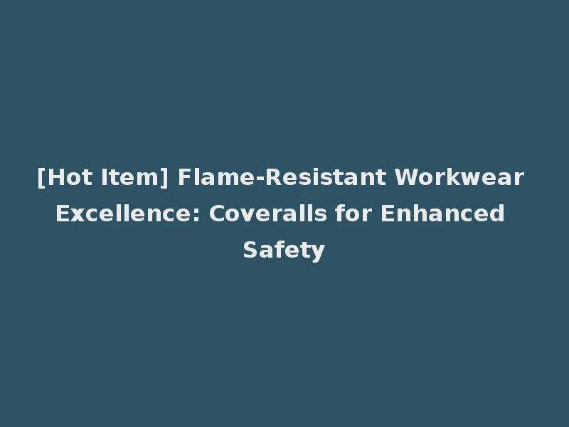 [Hot Item] Flame-Resistant Workwear Excellence: Coveralls for Enhanced Safety