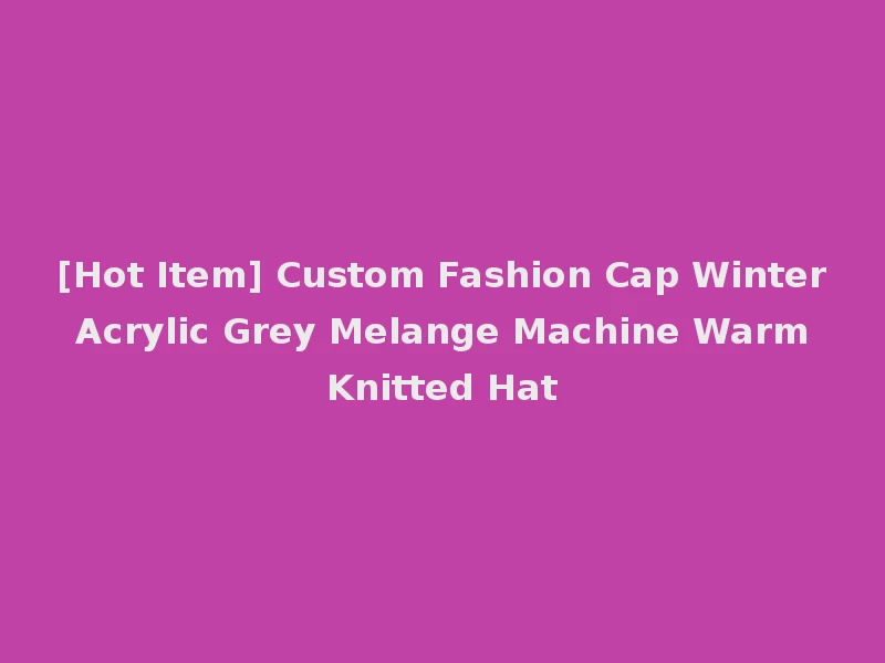 [Hot Item] Custom Fashion Cap Winter Acrylic Grey Melange Machine Warm Knitted Hat