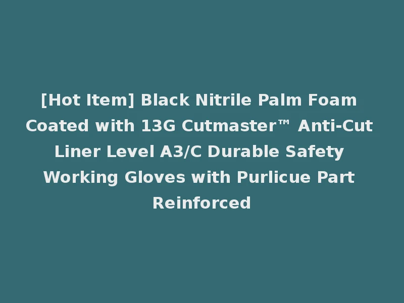 [Hot Item] Black Nitrile Palm Foam Coated with 13G Cutmaster™ Anti-Cut Liner Level A3/C Durable Safety Working Gloves with Purlicue Part Reinforced