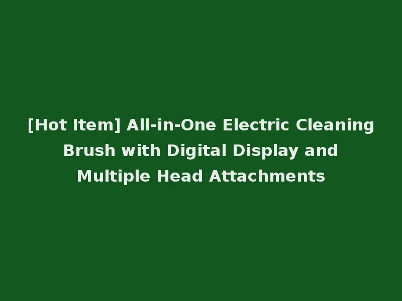 [Hot Item] All-in-One Electric Cleaning Brush with Digital Display and Multiple Head Attachments