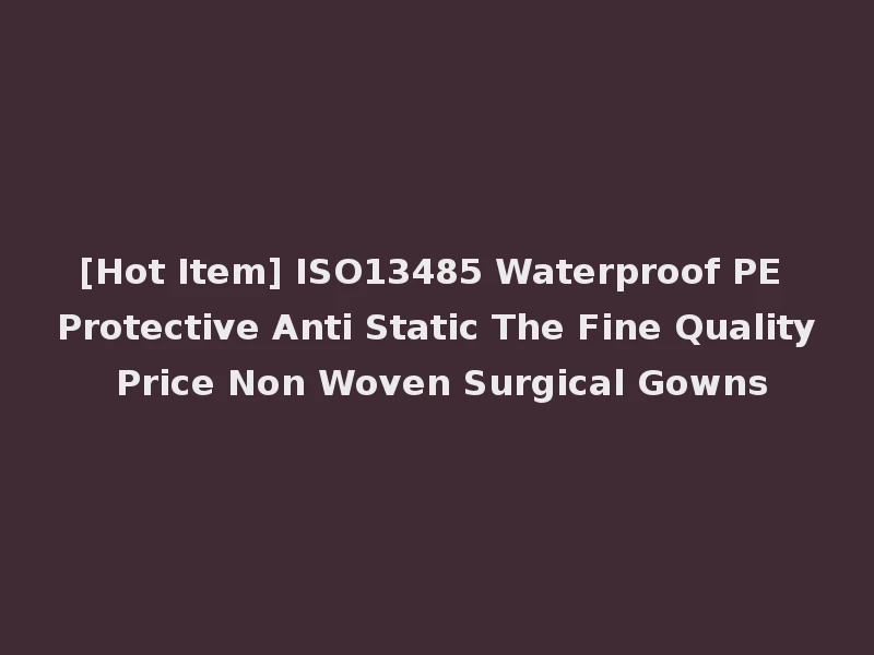[Hot Item] ISO13485 Waterproof PE Protective Anti Static The Fine Quality Price Non Woven Surgical Gowns