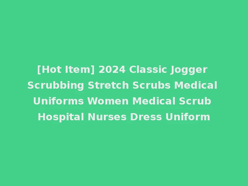 [Hot Item] 2024 Classic Jogger Scrubbing Stretch Scrubs Medical Uniforms Women Medical Scrub Hospital Nurses Dress Uniform