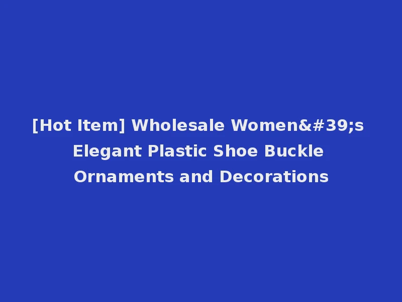 [Hot Item] Wholesale Women's Elegant Plastic Shoe Buckle Ornaments and Decorations