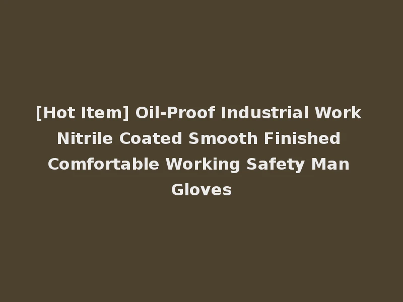 [Hot Item] Oil-Proof Industrial Work Nitrile Coated Smooth Finished Comfortable Working Safety Man Gloves