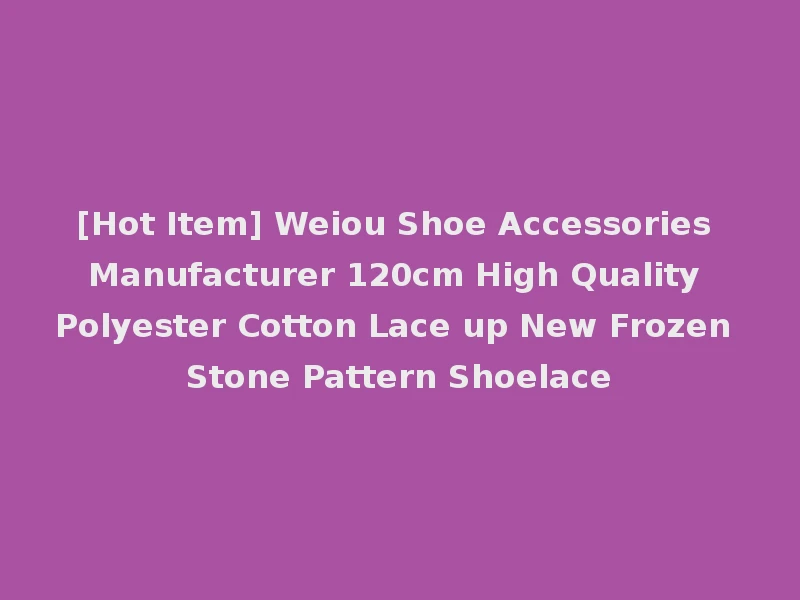 [Hot Item] Weiou Shoe Accessories Manufacturer 120cm High Quality Polyester Cotton Lace up New Frozen Stone Pattern Shoelace
