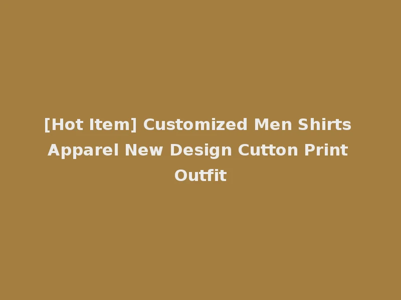 [Hot Item] Customized Men Shirts Apparel New Design Cutton Print Outfit
