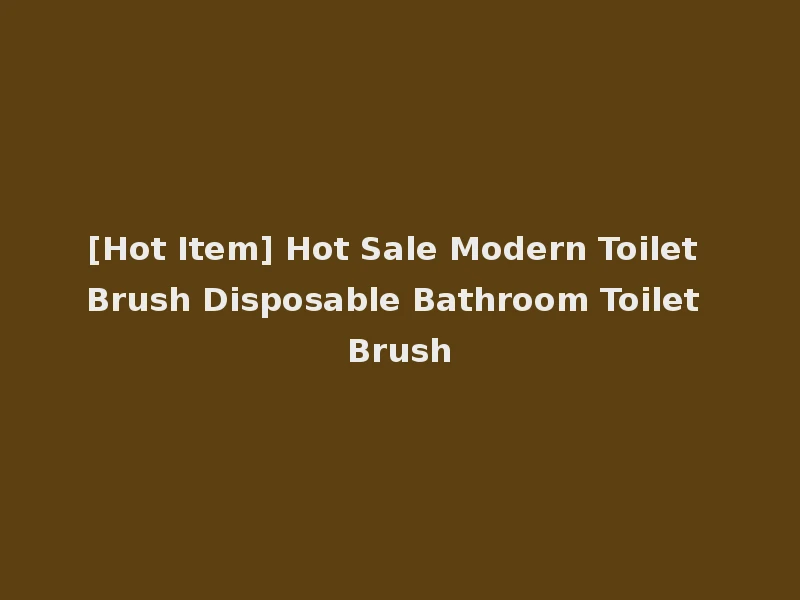 [Hot Item] Hot Sale Modern Toilet Brush Disposable Bathroom Toilet Brush