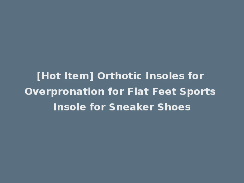 [Hot Item] Orthotic Insoles for Overpronation for Flat Feet Sports Insole for Sneaker Shoes