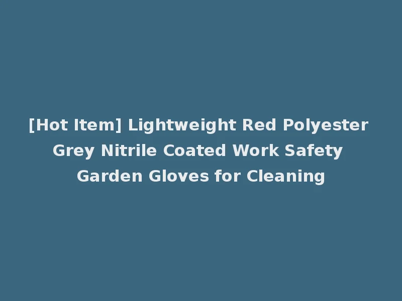 [Hot Item] Lightweight Red Polyester Grey Nitrile Coated Work Safety Garden Gloves for Cleaning