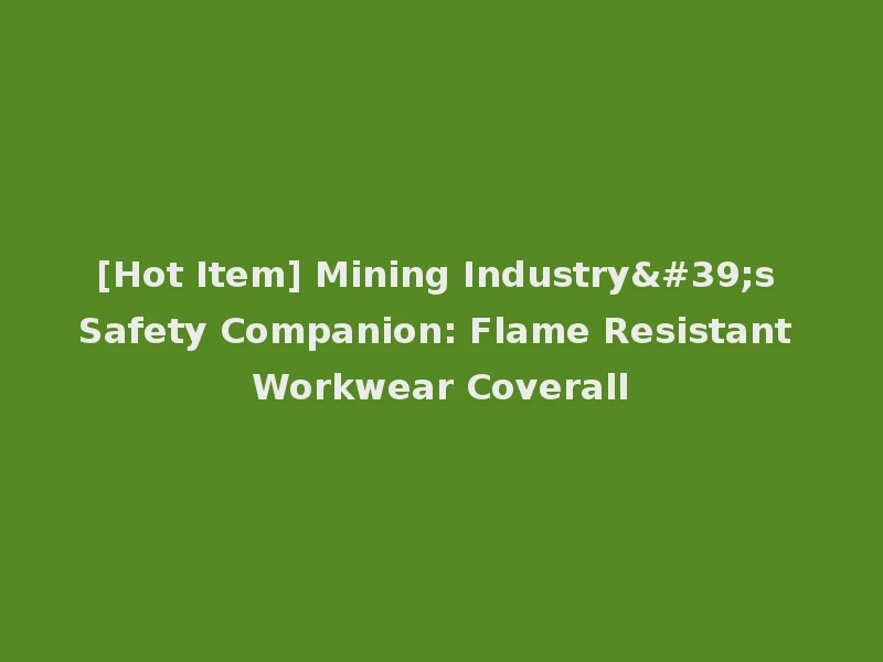 [Hot Item] Mining Industry's Safety Companion: Flame Resistant Workwear Coverall