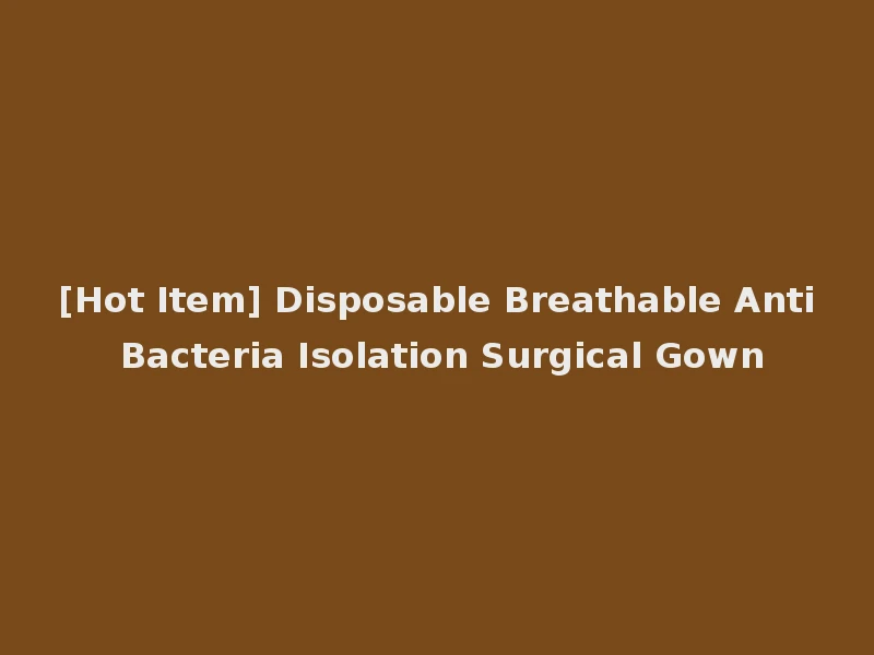 [Hot Item] Disposable Breathable Anti Bacteria Isolation Surgical Gown