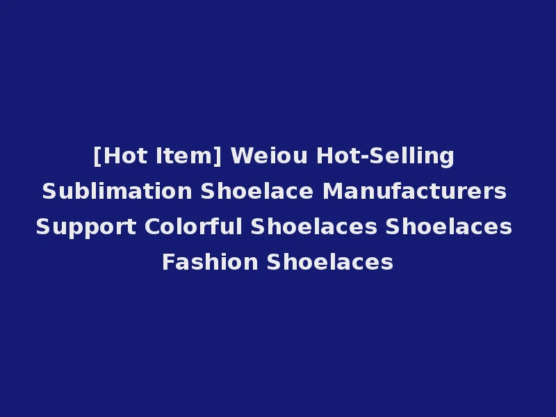 [Hot Item] Weiou Hot-Selling Sublimation Shoelace Manufacturers Support Colorful Shoelaces Shoelaces Fashion Shoelaces