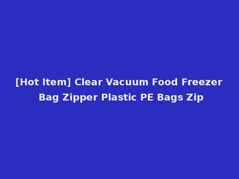 [Hot Item] Clear Vacuum Food Freezer Bag Zipper Plastic PE Bags Zip
