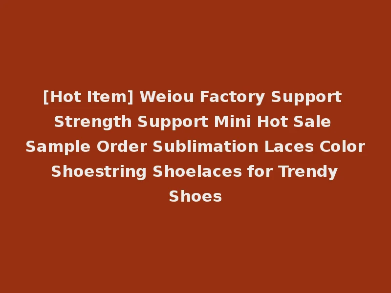 [Hot Item] Weiou Factory Support Strength Support Mini Hot Sale Sample Order Sublimation Laces Color Shoestring Shoelaces for Trendy Shoes