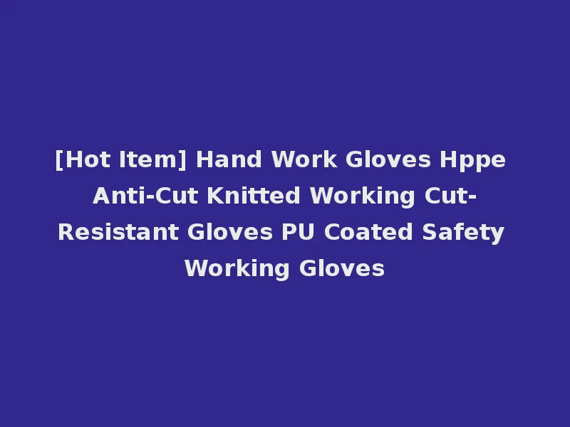 [Hot Item] Hand Work Gloves Hppe Anti-Cut Knitted Working Cut-Resistant Gloves PU Coated Safety Working Gloves