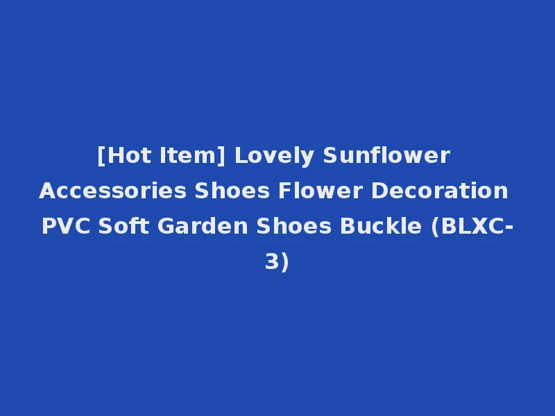 [Hot Item] Lovely Sunflower Accessories Shoes Flower Decoration PVC Soft Garden Shoes Buckle (BLXC-3)