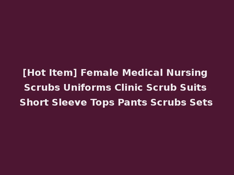 [Hot Item] Female Medical Nursing Scrubs Uniforms Clinic Scrub Suits Short Sleeve Tops Pants Scrubs Sets