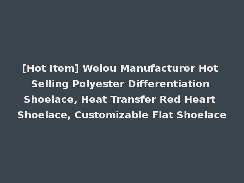 [Hot Item] Weiou Manufacturer Hot Selling Polyester Differentiation Shoelace, Heat Transfer Red Heart Shoelace, Customizable Flat Shoelace