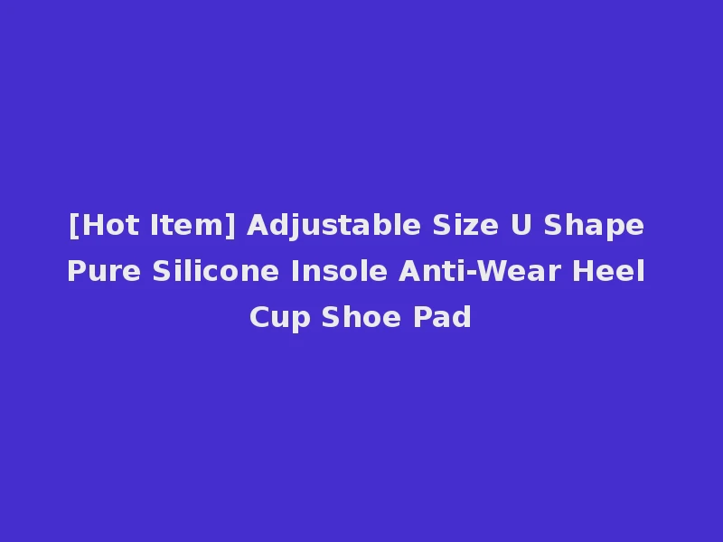 [Hot Item] Adjustable Size U Shape Pure Silicone Insole Anti-Wear Heel Cup Shoe Pad