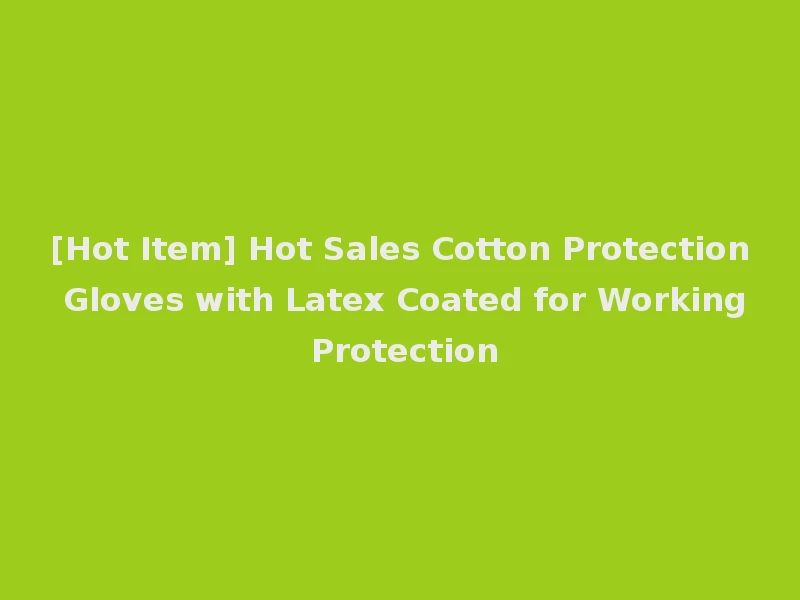 [Hot Item] Hot Sales Cotton Protection Gloves with Latex Coated for Working Protection