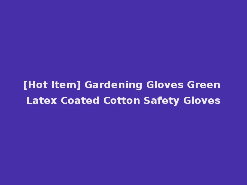 [Hot Item] Gardening Gloves Green Latex Coated Cotton Safety Gloves