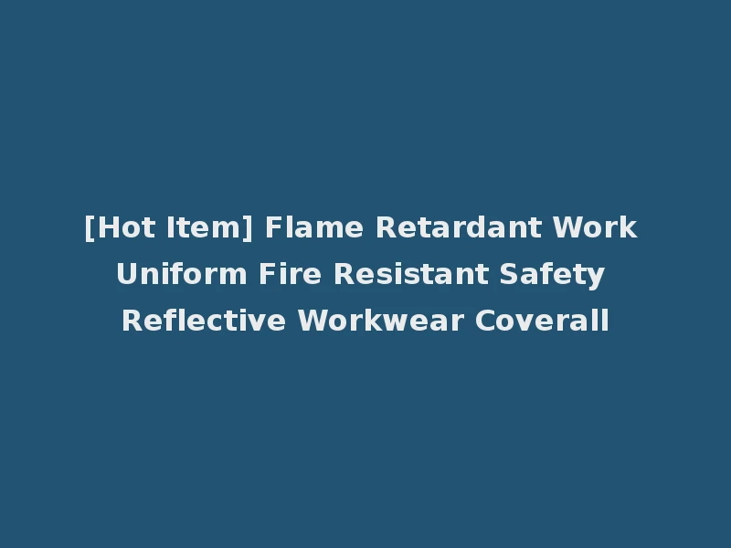 [Hot Item] Flame Retardant Work Uniform Fire Resistant Safety Reflective Workwear Coverall