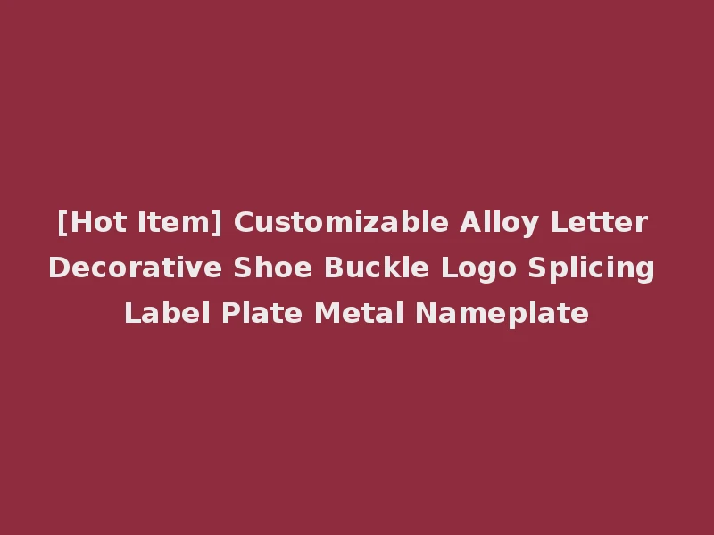 [Hot Item] Customizable Alloy Letter Decorative Shoe Buckle Logo Splicing Label Plate Metal Nameplate