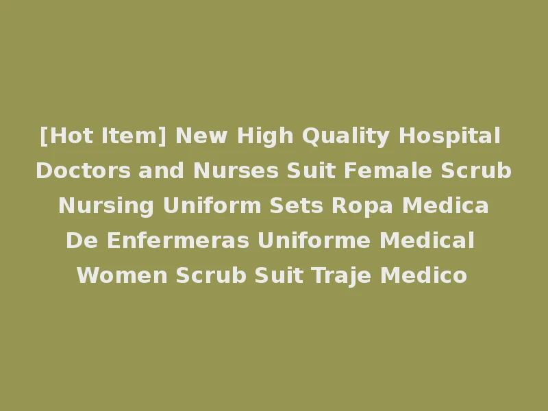 [Hot Item] New High Quality Hospital Doctors and Nurses Suit Female Scrub Nursing Uniform Sets Ropa Medica De Enfermeras Uniforme Medical Women Scrub Suit Traje Medico