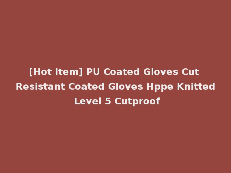 [Hot Item] PU Coated Gloves Cut Resistant Coated Gloves Hppe Knitted Level 5 Cutproof