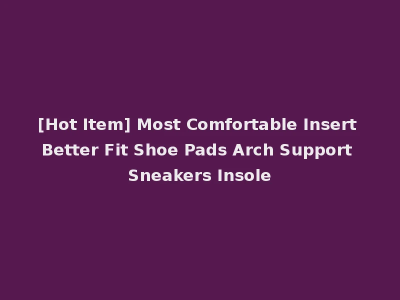 [Hot Item] Most Comfortable Insert Better Fit Shoe Pads Arch Support Sneakers Insole