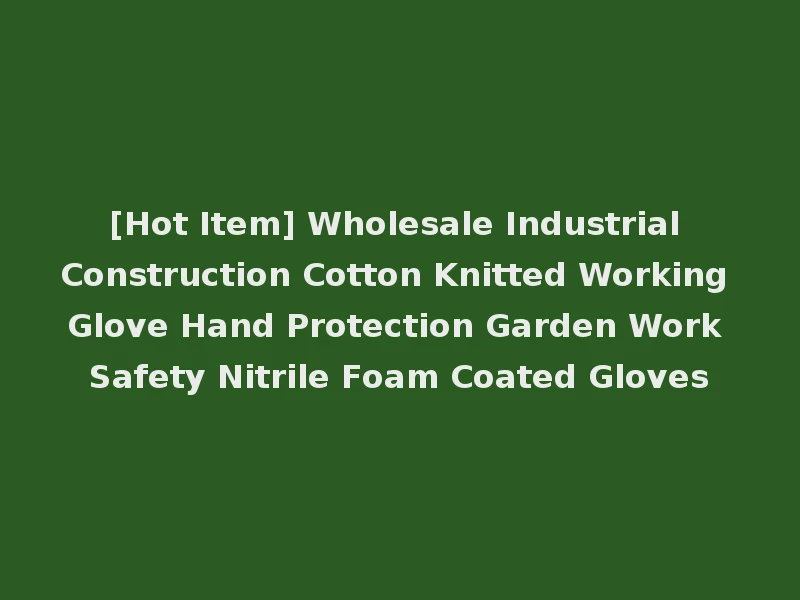 [Hot Item] Wholesale Industrial Construction Cotton Knitted Working Glove Hand Protection Garden Work Safety Nitrile Foam Coated Gloves