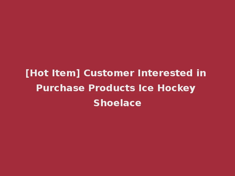 [Hot Item] Customer Interested in Purchase Products Ice Hockey Shoelace