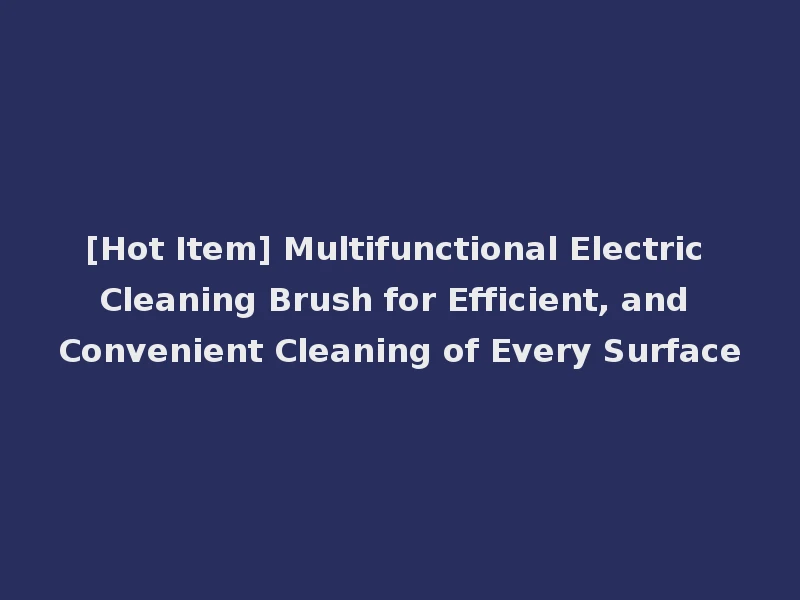 [Hot Item] Multifunctional Electric Cleaning Brush for Efficient, and Convenient Cleaning of Every Surface