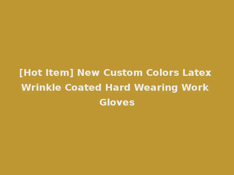 [Hot Item] New Custom Colors Latex Wrinkle Coated Hard Wearing Work Gloves