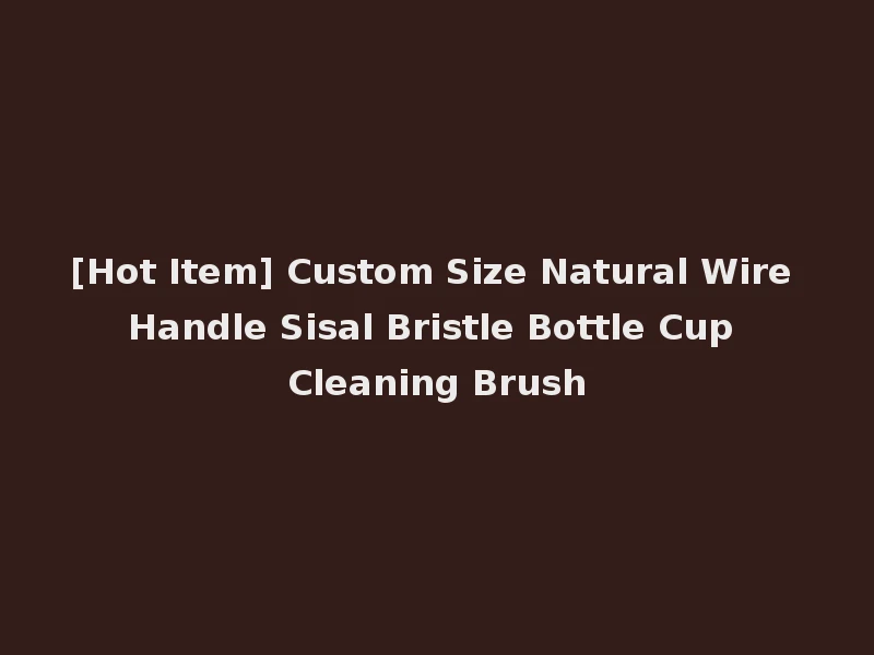 [Hot Item] Custom Size Natural Wire Handle Sisal Bristle Bottle Cup Cleaning Brush